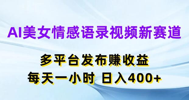 AI美女情感语录视频，新赛道日入400+，多平台发布高效收益-聚财技资源库