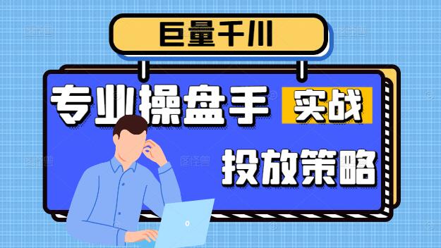 精通巨量千川：专业操盘手实战课程，打造高效广告投放策略-聚财技资源库