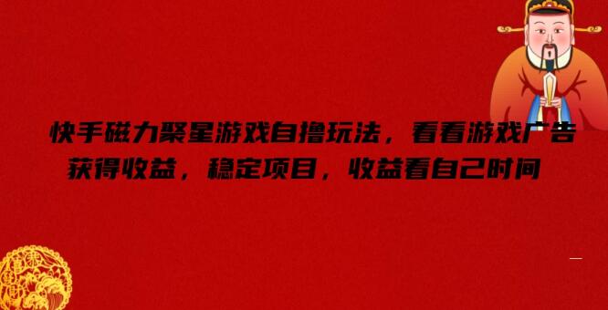 快手磁力聚星游戏自玩攻略及收益解析，观看广告也能获益，稳定项目投入与回报分析！-聚财技资源库