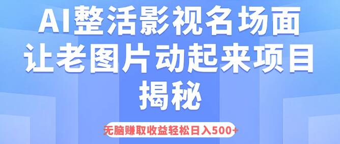 AI复活影视经典名场面，老图焕新生，揭秘热门项目，日入500+轻松实现，无需复杂操作-聚财技资源库