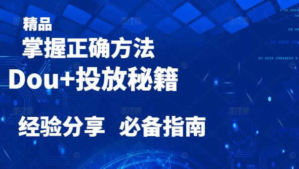 Dou+投放秘籍，掌握正确方法、策略，实战经验分享课-聚财技资源库