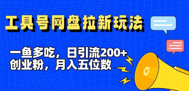 全平台工具号创新策略，一鱼多吃营销术，日引200+创业粉，网盘拉新月赚五位数-聚财技资源库