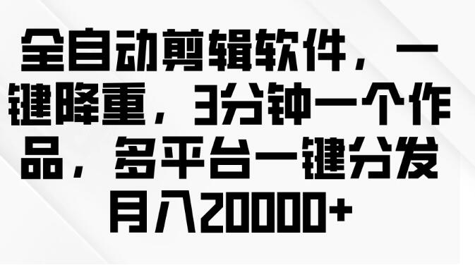 全自动剪辑神器，一键降重，3分钟速创作品，多平台分发助力月入2W+-聚财技资源库