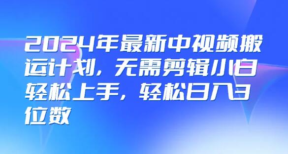 2024年中视频搬运新策略，零剪辑门槛，小白秒变高手，日入3位数！-聚财技资源库