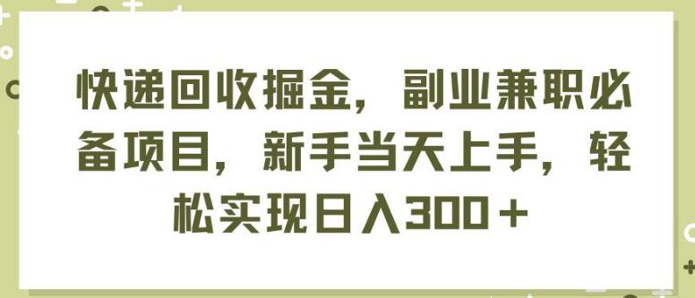 快递回收新蓝海，副业兼职优选项目，新手秒上手，日入300+-聚财技资源库