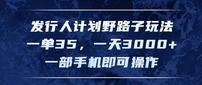 发行人计划创新玩法揭秘，单笔收益35起，日入3000+，手机操作轻松上手-聚财技资源库