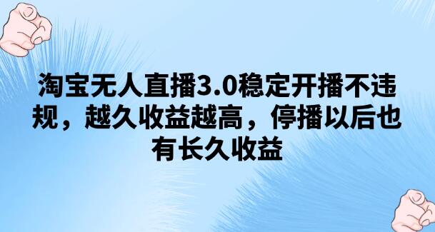 淘宝无人直播3.0，稳定开播，规避违规，长久收益模式-聚财技资源库