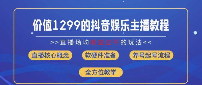 【最新】抖音娱乐主播高收入秘籍，价值1299的场均直播收入过千实战教学-聚财技资源库