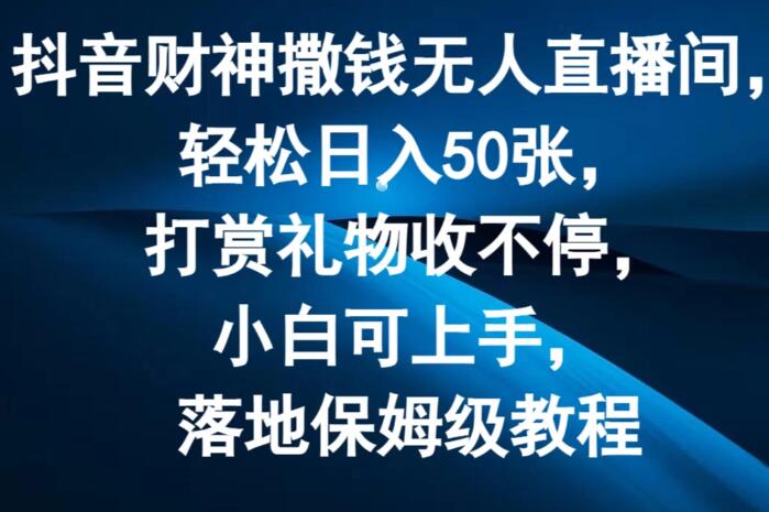 抖音财神撒钱无人直播秘诀，日赚50张，打赏爆棚，零基础小白秒变高手，保姆级实操教程-聚财技资源库