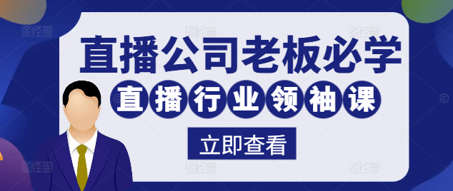 直播行业领袖必修：高效管理直播公司老板学习课程，掌握市场趋势与运营策略-聚财技资源库