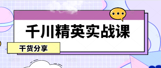 千川精英实战课程：掌握营销秘籍，助力业绩飙升-聚财技资源库