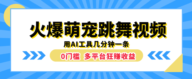 萌宠跳舞视频火爆全网，AI神器助力，几分钟产出一条，零门槛多平台实现收益！-聚财技资源库