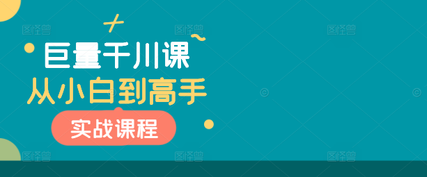 巨量千川运营实战，从小白快速进阶为高手的视频教程课程！-聚财技资源库