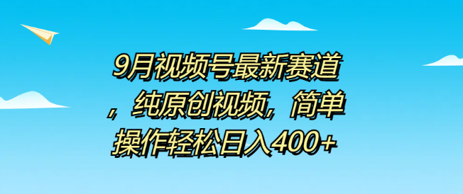 【9月新玩法】视频号原创赛道揭秘！简单操作，日入400+-聚财技资源库