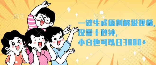 【独家揭秘】一键秒创原创解说视频操作，小白轻松上手，日入3000+！-聚财技资源库