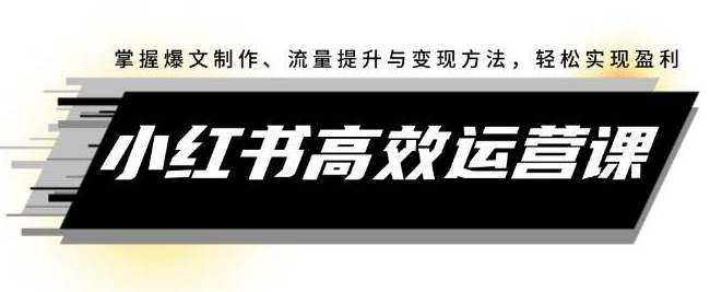 小红书运营秘籍：解锁爆文创作、流量飙升与变现技巧，轻松迈向盈利之路-聚财技资源库