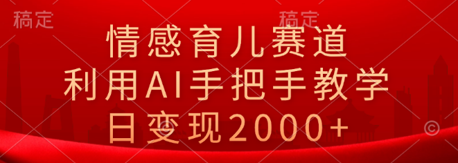 情感育儿新赛道揭秘，AI手把手教学，日入2000+实战技巧-聚财技资源库