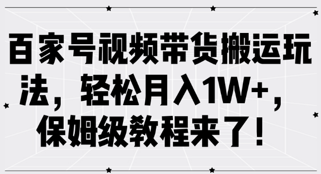 揭秘百家号视频带货搬运秘籍，保姆级教程助你轻松月入过万！-聚财技资源库