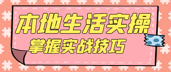 本地生活实操课程：掌握实战技巧，打造线上线下融合新机遇！-聚财技资源库