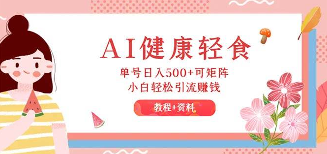 AI赋能健康轻食新机遇，单日收益500+矩阵策略揭秘，小白也能轻松引流变现！-聚财技资源库