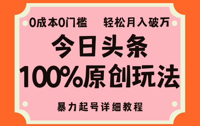 【头条秘籍】揭秘100%原创起号策略，零成本无门槛，轻松上手教程，单账号月入过万！-聚财技资源库