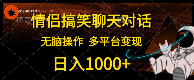 2024情侣搞笑聊天对话新风口，无脑操作，多平台变现秘籍，日入千元！-聚财技资源库