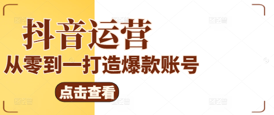 抖音运营全攻略：实战型实操课程，从零到一打造爆款账号！-聚财技资源库