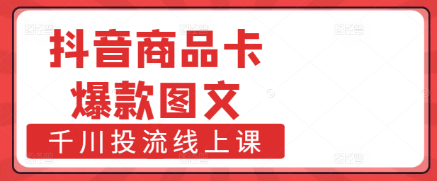 抖音营销实战课：精通商品卡+打造爆款图文+千川投流策略，线上赋能商家增长-聚财技资源库