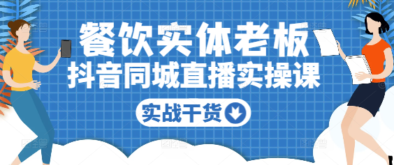 餐饮实体逆袭秘籍：抖音同城直播实操课，精准引流提升业绩！-聚财技资源库