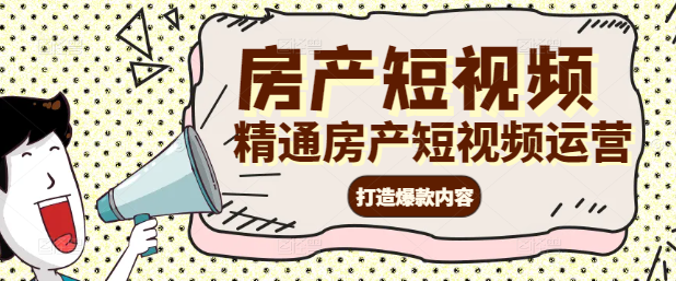 精通房产短视频运营：打造爆款内容，提升品牌影响力课程！-聚财技资源库