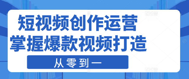 短视频创作运营实战课：从零到一，掌握爆款视频打造与运营策略-聚财技资源库