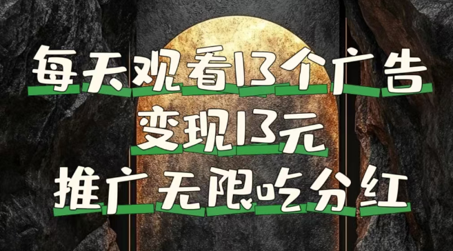 每日观看13个广告，轻松获得13块，推广则享分红权益！-聚财技资源库