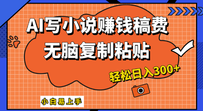 【AI智能创作】复制粘贴秒变小说家，日入300+，小白也能轻松驾驭！-聚财技资源库