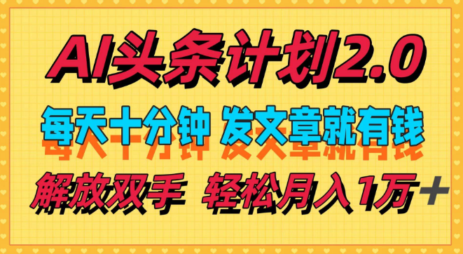 AI头条计划2.0揭秘，日投十分钟，高效创作赢收益，小白也能稳步迈向月入万元！-聚财技资源库