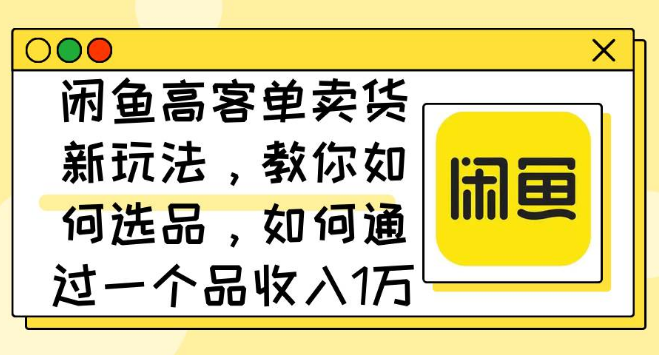 闲鱼高客单价商品销售秘籍，精选爆品策略大公开，单品收益万元实战教程！-聚财技资源库