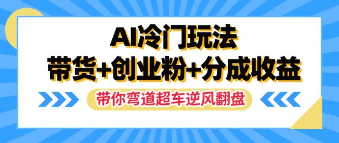 揭秘AI冷门玩法，一条视频带货+吸创业粉+分成收益，助你弯道超车，实现逆风翻盘！-聚财技资源库