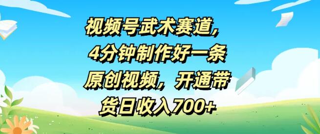 视频号武术赛道热门攻略，4分钟速成原创视频制作，高效带货日入700+-聚财技资源库