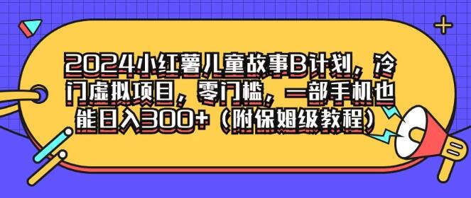 2024小红书儿童故事B计划揭秘，冷门虚拟项目，零门槛创业，手机操作日入300+-聚财技资源库