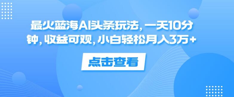 【蓝海AI头条秘籍】日投10分钟，小白轻松解锁月入3万+！最火玩法揭秘，收益超乎想象-聚财技资源库