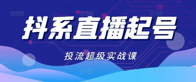 【抖系直播】全面起号策略+高效投流技巧，超级综合课程-聚财技资源库