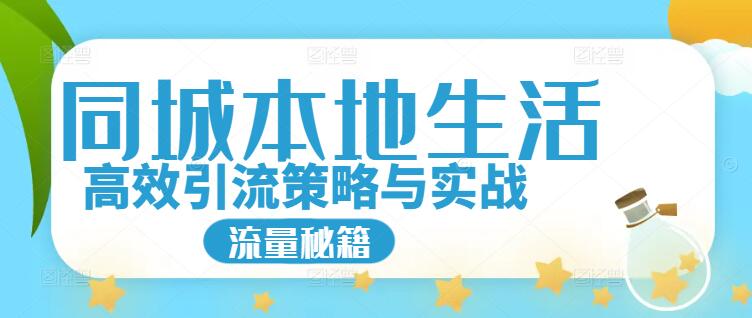 同城本地生活流量增长秘籍，高效引流策略与实战课程！-聚财技资源库