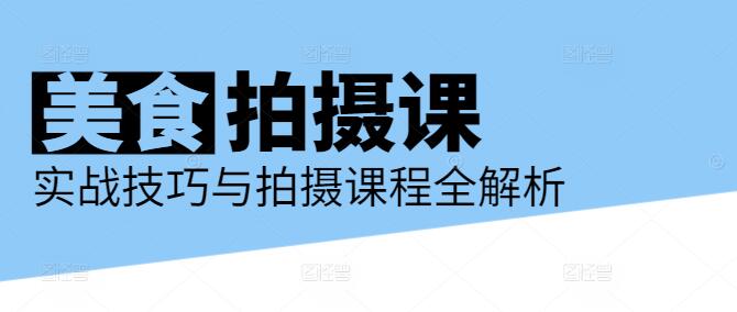 精通美食摄影，实战技巧与拍摄课程全解析！-聚财技资源库