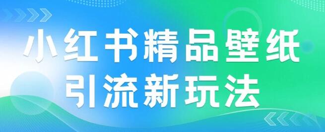 2024年必争蓝海！小红书精品壁纸引流秘籍，小白友好日入300+-聚财技资源库