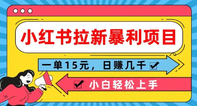 小红书拉新项目揭秘，轻松上手，日入数千，每单稳入15元！-聚财技资源库