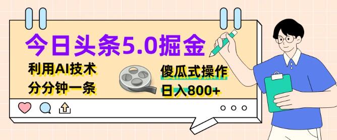 今日头条5.0版本，AI技术助力，轻松实现傻瓜式内容创作，每日收益超800+-聚财技资源库