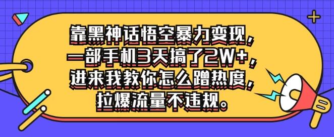 靠黑神话悟空变现玩法，一部手机3天弄了2W+，一招教你怎么蹭热度，拉爆流量不违规！-聚财技资源库