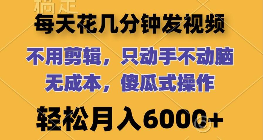 日赚秘诀，几分钟发视频，无需剪辑，零成本傻瓜操作，轻松实现月入6000+-聚财技资源库