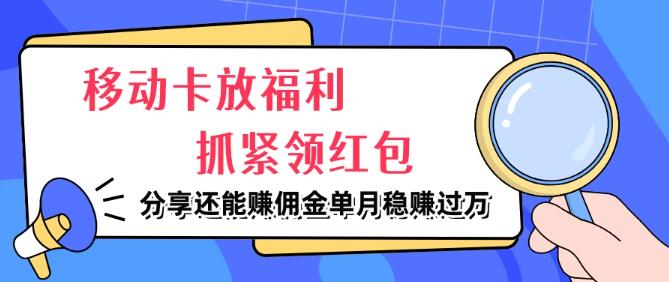 移动卡福利大放送，速领红包享实惠，揭秘信息差商机，分享即赚佣金，单月收入轻松破万-聚财技资源库