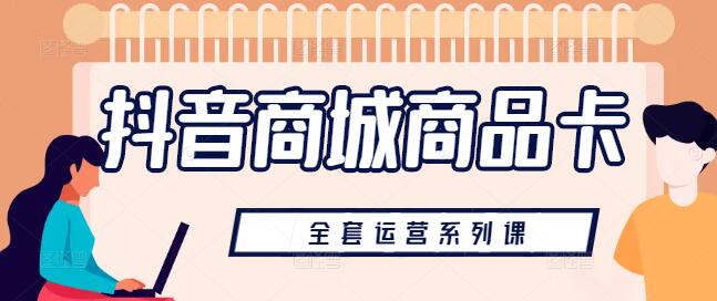 【爆款打造】抖音商城商品卡运营实战系列课，从零到精通-聚财技资源库