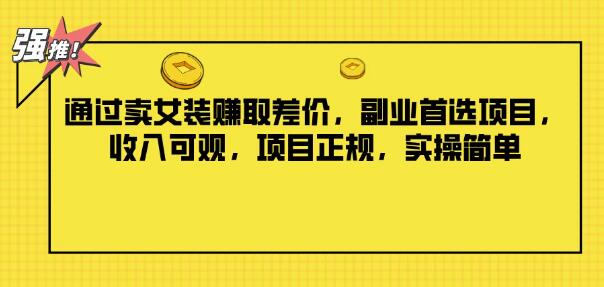 女装差价盈利新机遇，副业首选，正规项目实操简单，每日稳定收入可观！-聚财技资源库